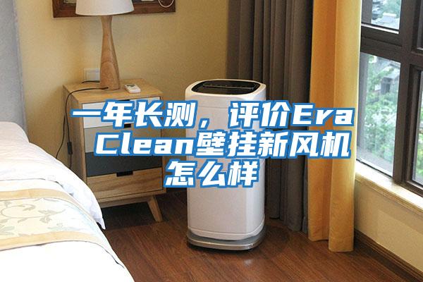 一年長測，評價Era Clean壁掛新風機怎么樣