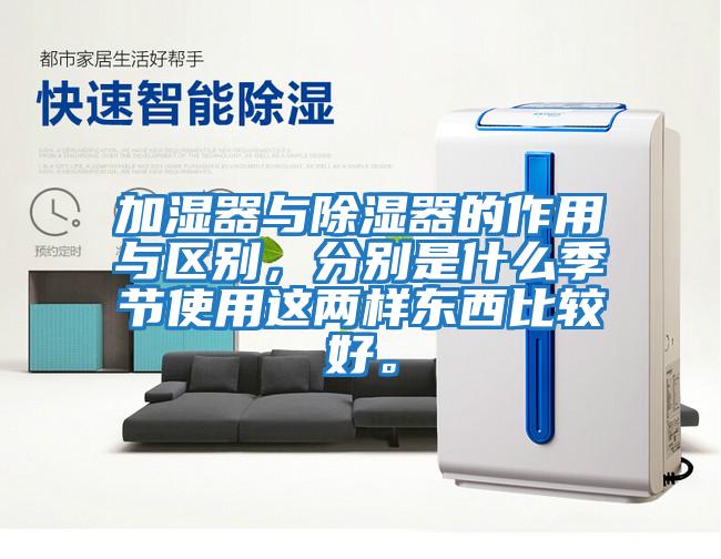 加濕器與除濕器的作用與區別，分別是什么季節使用這兩樣東西比較好。