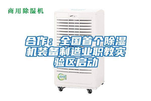 合作：全國首個除濕機裝備制造業(yè)職教實驗區(qū)啟動