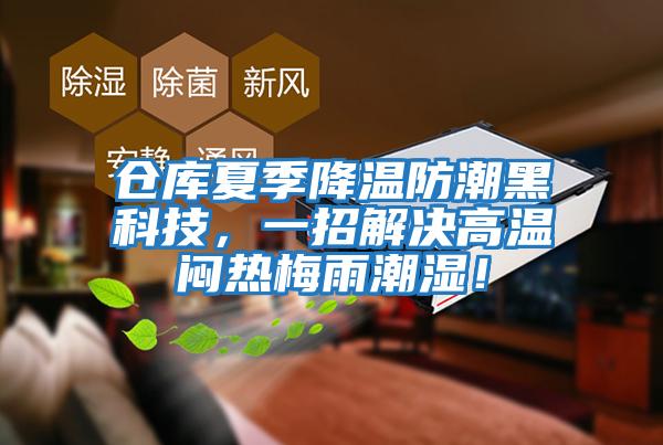 倉庫夏季降溫防潮黑科技，一招解決高溫悶熱梅雨潮濕！