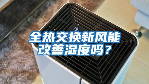 全熱交換新風(fēng)能改善濕度嗎？