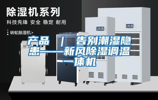 產(chǎn)品 | 告別潮濕隱患——新風(fēng)除濕調(diào)溫一體機(jī)