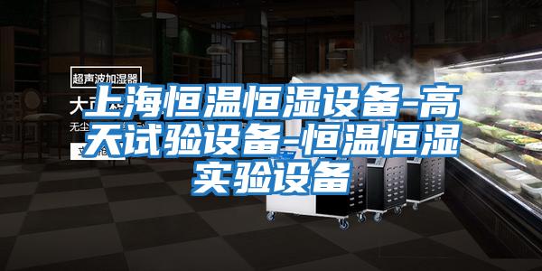 上海恒溫恒濕設備-高天試驗設備-恒溫恒濕實驗設備