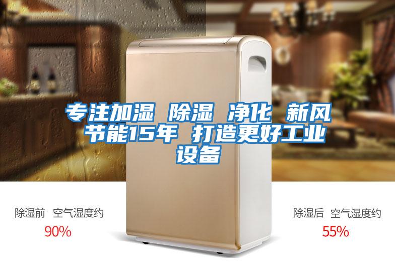 專注加濕 除濕 凈化 新風 節(jié)能15年 打造更好工業(yè)設(shè)備