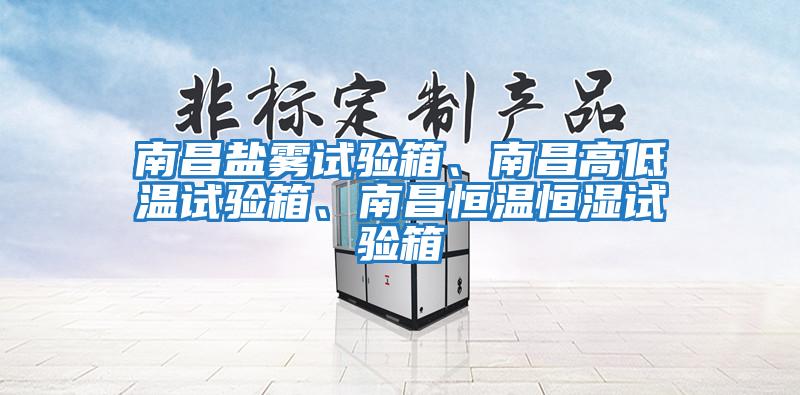 南昌鹽霧試驗箱、南昌高低溫試驗箱、南昌恒溫恒濕試驗箱