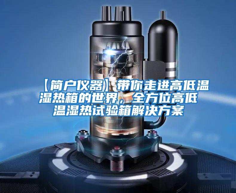 【簡戶儀器】帶你走進(jìn)高低溫濕熱箱的世界，全方位高低溫濕熱試驗(yàn)箱解決方案