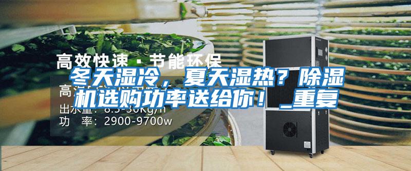 冬天濕冷，夏天濕熱？除濕機(jī)選購功率送給你！_重復(fù)