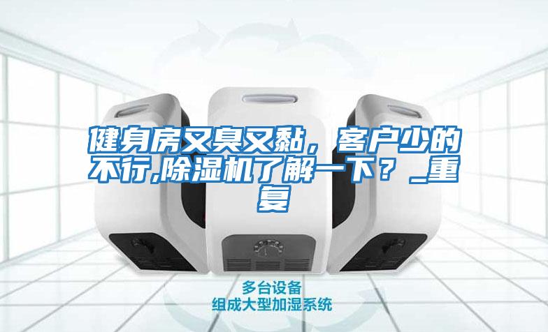 健身房又臭又黏，客戶少的不行,除濕機(jī)了解一下？_重復(fù)