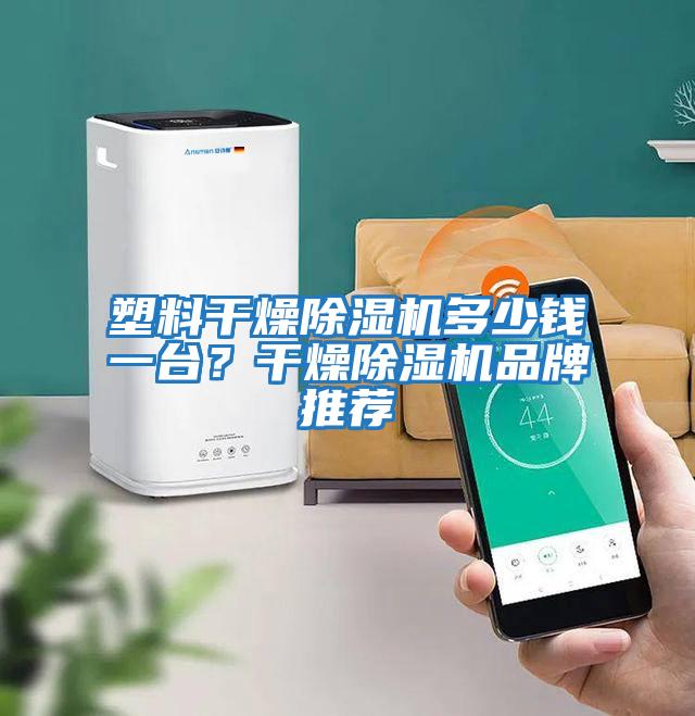 塑料干燥除濕機多少錢一臺？干燥除濕機品牌推薦