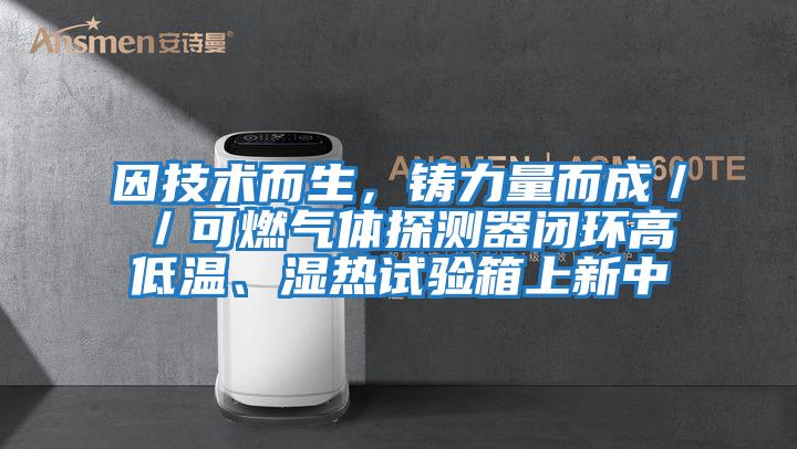 因技術而生，鑄力量而成／／可燃氣體探測器閉環高低溫、濕熱試驗箱上新中