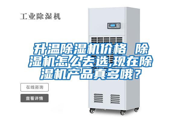 升溫除濕機價格 除濕機怎么去選,現在除濕機產品真多哦？