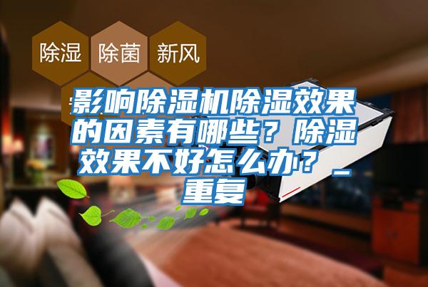 影響除濕機除濕效果的因素有哪些?除濕效果不好怎么辦?_重復
