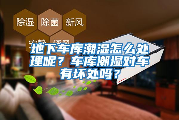 地下車庫潮濕怎么處理呢？車庫潮濕對車有壞處嗎？