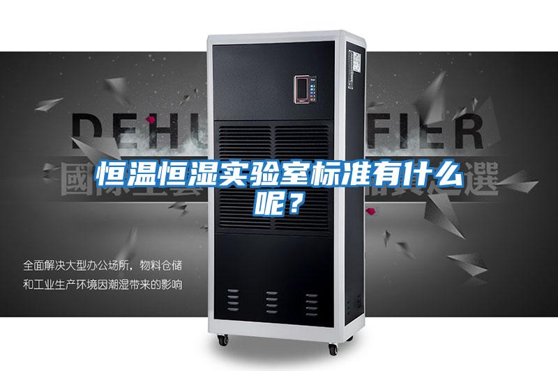恒溫恒濕實驗室標準有什么呢？