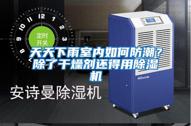 天天下雨室內(nèi)如何防潮?除了干燥劑還得用除濕機(jī)