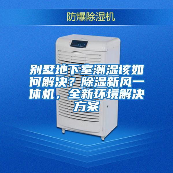 別墅地下室潮濕該如何解決？除濕新風一體機，全新環(huán)境解決方案