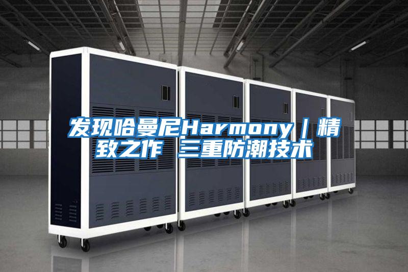 發現哈曼尼Harmony|精致之作 三重防潮技術