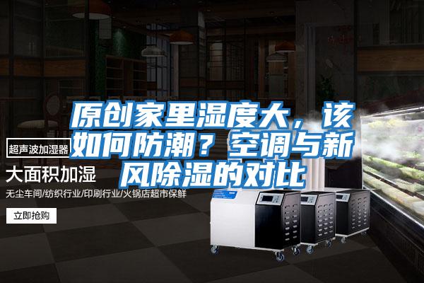 原創(chuàng)家里濕度大，該如何防潮？空調(diào)與新風除濕的對比