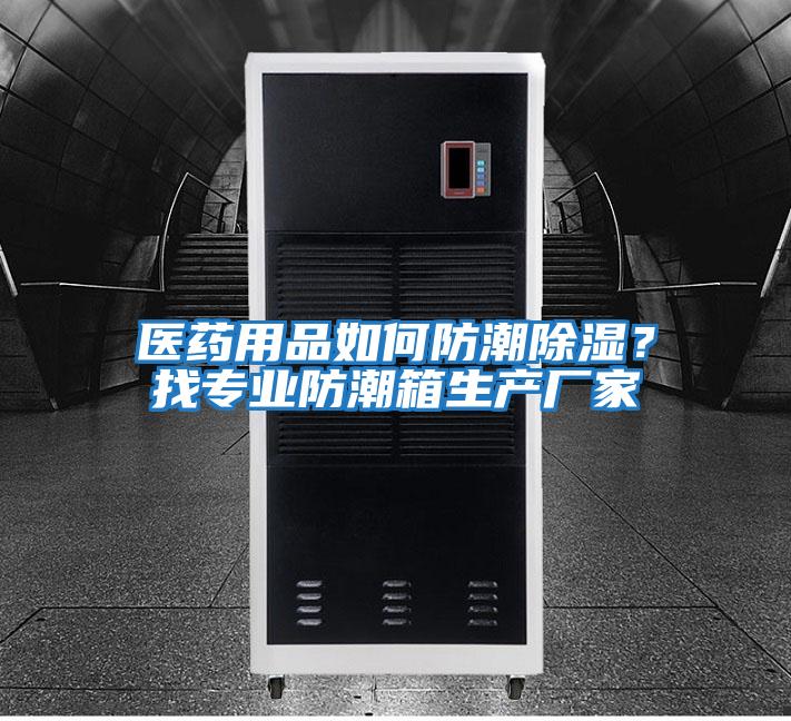 醫藥用品如何防潮除濕?找專業防潮箱生產廠家