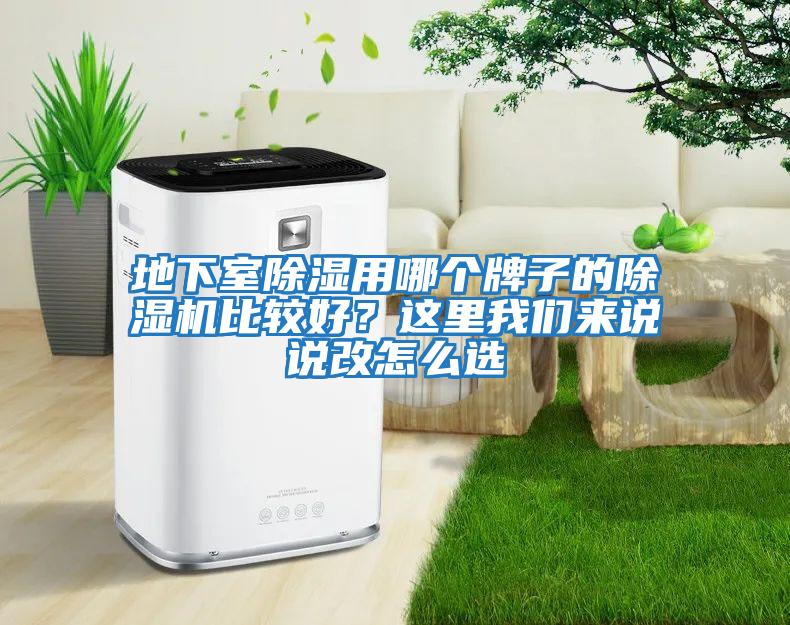 地下室除濕用哪個(gè)牌子的除濕機(jī)比較好？這里我們來說說改怎么選