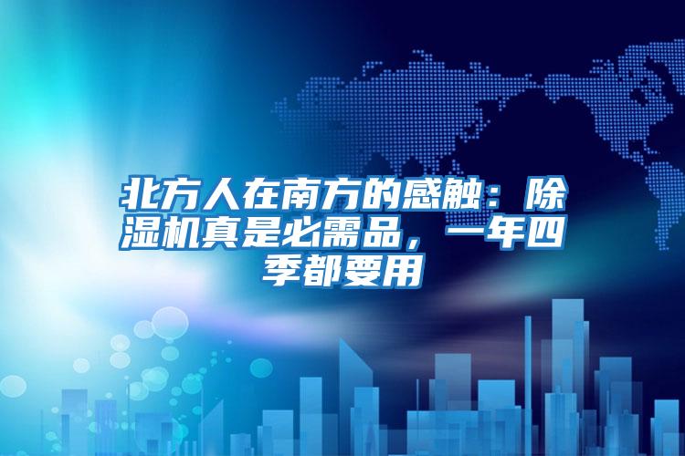 北方人在南方的感觸：除濕機(jī)真是必需品，一年四季都要用