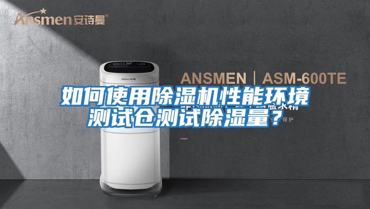 如何使用除濕機(jī)性能環(huán)境測(cè)試倉(cāng)測(cè)試除濕量？