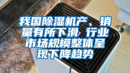 我國除濕機產(chǎn)、銷量有所下滑 行業(yè)市場規(guī)模整體呈現(xiàn)下降趨勢