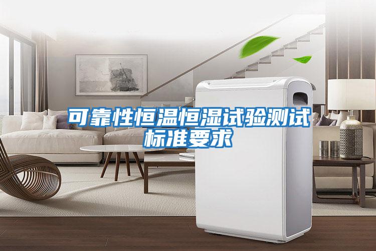 可靠性恒溫恒濕試驗(yàn)測(cè)試標(biāo)準(zhǔn)要求