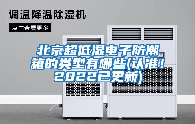 北京超低濕電子防潮箱的類型有哪些(認準！2022已更新)