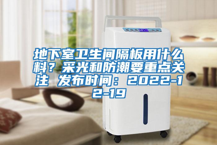 地下室衛(wèi)生間隔板用什么料？采光和防潮要重點關(guān)注 發(fā)布時間：2022-12-19