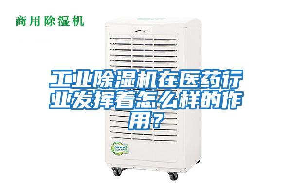 工業(yè)除濕機在醫(yī)藥行業(yè)發(fā)揮著怎么樣的作用？