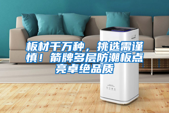 板材千萬種，挑選需謹慎！箭牌多層防潮板點亮卓絕品質