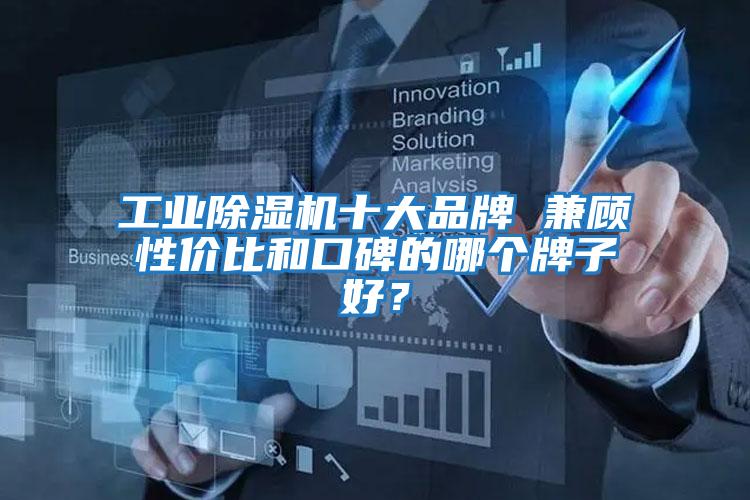 工業(yè)除濕機(jī)十大品牌 兼顧性價(jià)比和口碑的哪個(gè)牌子好？