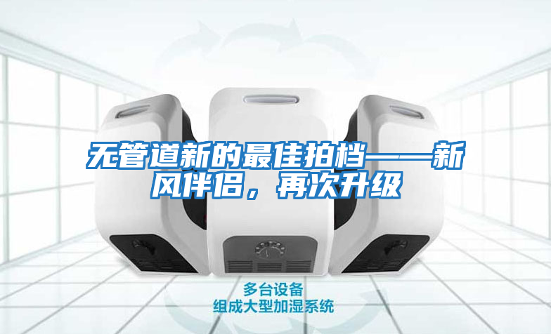 無(wú)管道新的最佳拍檔——新風(fēng)伴侶，再次升級(jí)