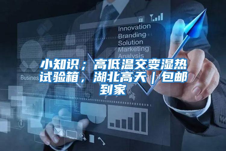 小知識；高低溫交變濕熱試驗箱，湖北高天｜包郵到家