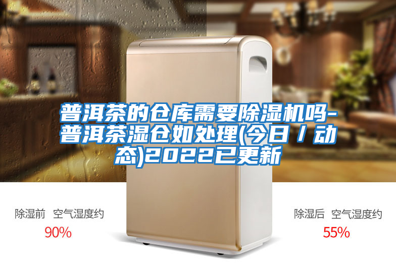 普洱茶的倉(cāng)庫(kù)需要除濕機(jī)嗎-普洱茶濕倉(cāng)如處理(今日／動(dòng)態(tài))2022已更新