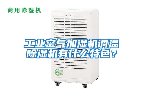 工業空氣加濕機調溫除濕機有什么特色?