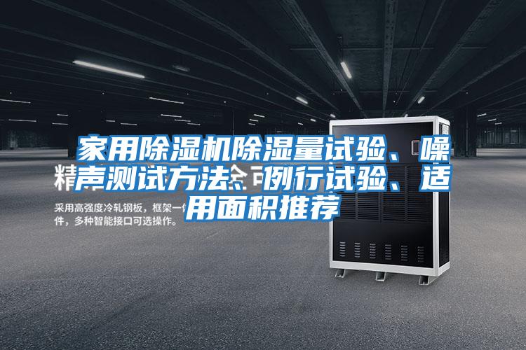 家用除濕機(jī)除濕量試驗(yàn)、噪聲測(cè)試方法、例行試驗(yàn)、適用面積推薦