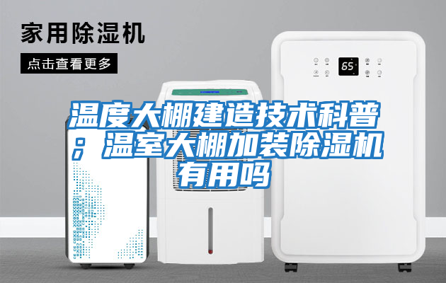溫度大棚建造技術(shù)科普；溫室大棚加裝除濕機(jī)有用嗎