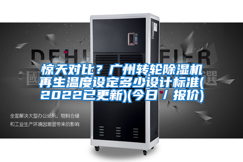 驚天對比?廣州轉(zhuǎn)輪除濕機再生溫度設(shè)定多少設(shè)計標準(2022已更新)(今日/報價)