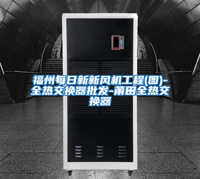 福州每日新新風機工程(圖)-全熱交換器批發-莆田全熱交換器