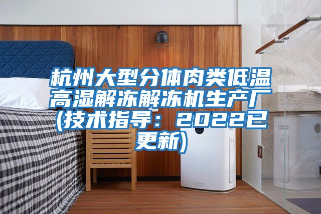 杭州大型分體肉類低溫高濕解凍解凍機(jī)生產(chǎn)廠(技術(shù)指導(dǎo):2022已更新)