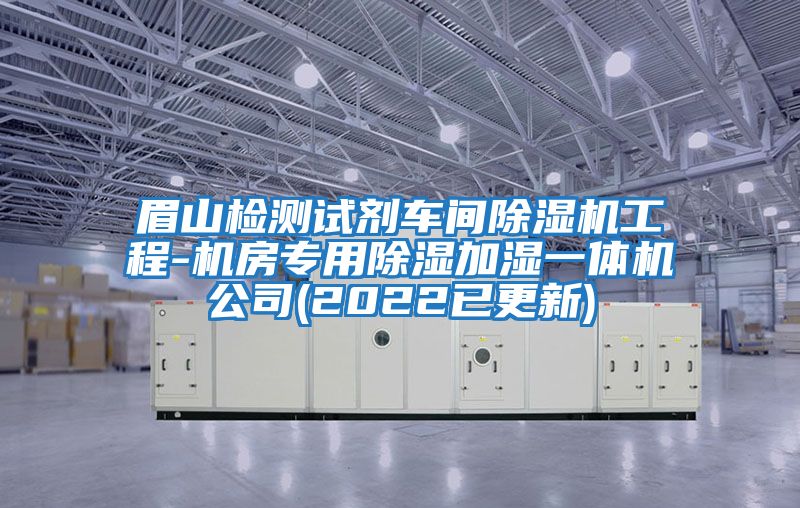 眉山檢測(cè)試劑車(chē)間除濕機(jī)工程-機(jī)房專(zhuān)用除濕加濕一體機(jī)公司(2022已更新)