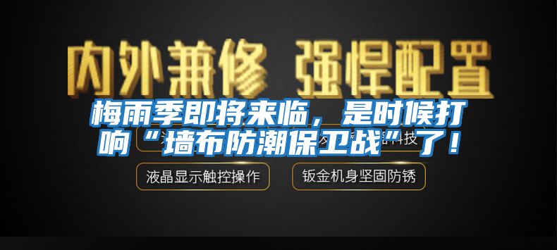 梅雨季即將來臨，是時候打響“墻布防潮保衛戰”了！