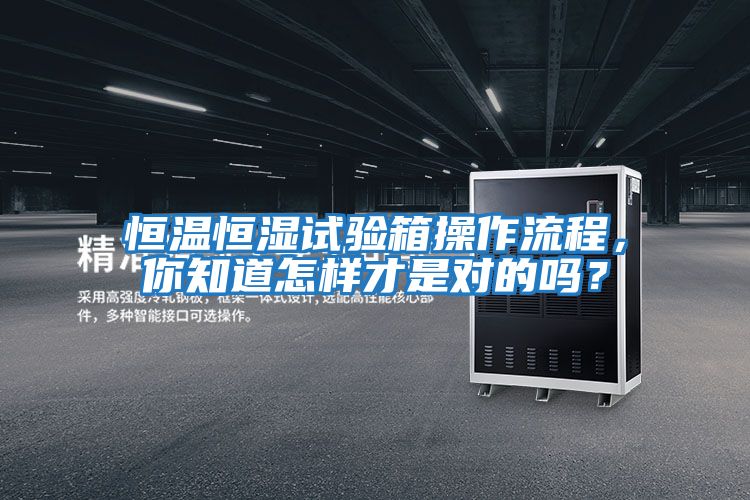 恒溫恒濕試驗箱操作流程，你知道怎樣才是對的嗎？