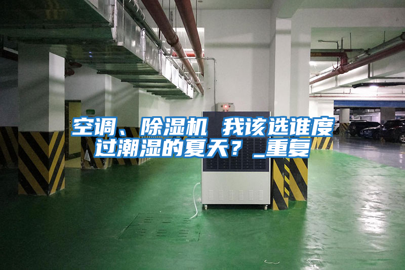 空調、除濕機 我該選誰度過潮濕的夏天?_重復