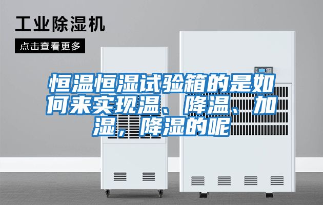 恒溫恒濕試驗(yàn)箱的是如何來實(shí)現(xiàn)溫、降溫、加濕，降濕的呢