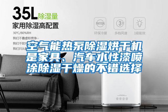 空氣能熱泵除濕烘干機(jī)是家具、汽車水性漆噴涂除濕干燥的不錯選擇