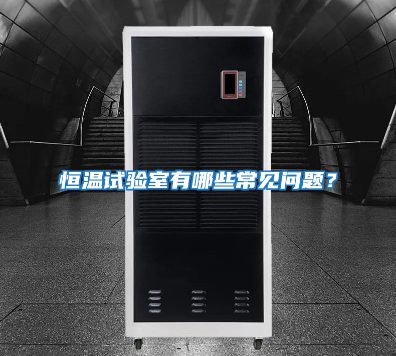 恒溫試驗室有哪些常見問題?