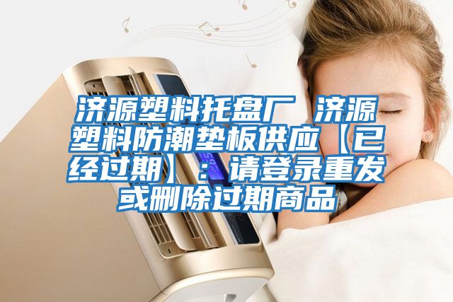 濟(jì)源塑料托盤廠 濟(jì)源塑料防潮墊板供應(yīng)【已經(jīng)過期】：請(qǐng)登錄重發(fā)或刪除過期商品